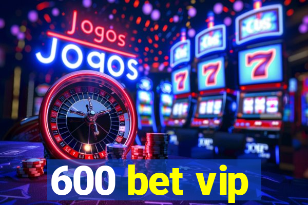 600 bet vip